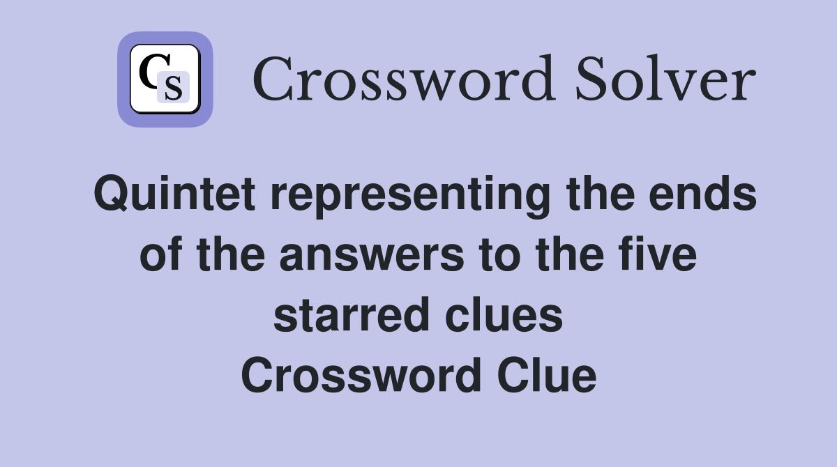 Quintet representing the ends of the answers to the five starred clues Crossword Clue