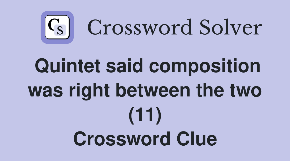 Quintet said composition was right between the two (11) Crossword Clue