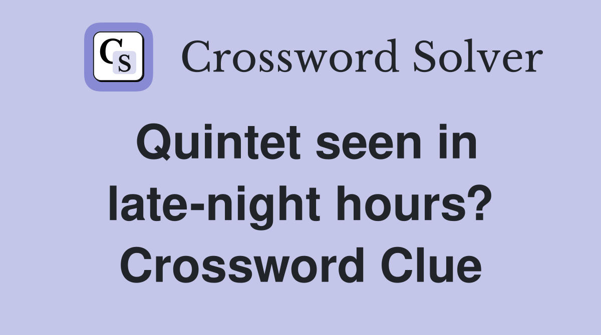 Quintet seen in late-night hours? Crossword Clue