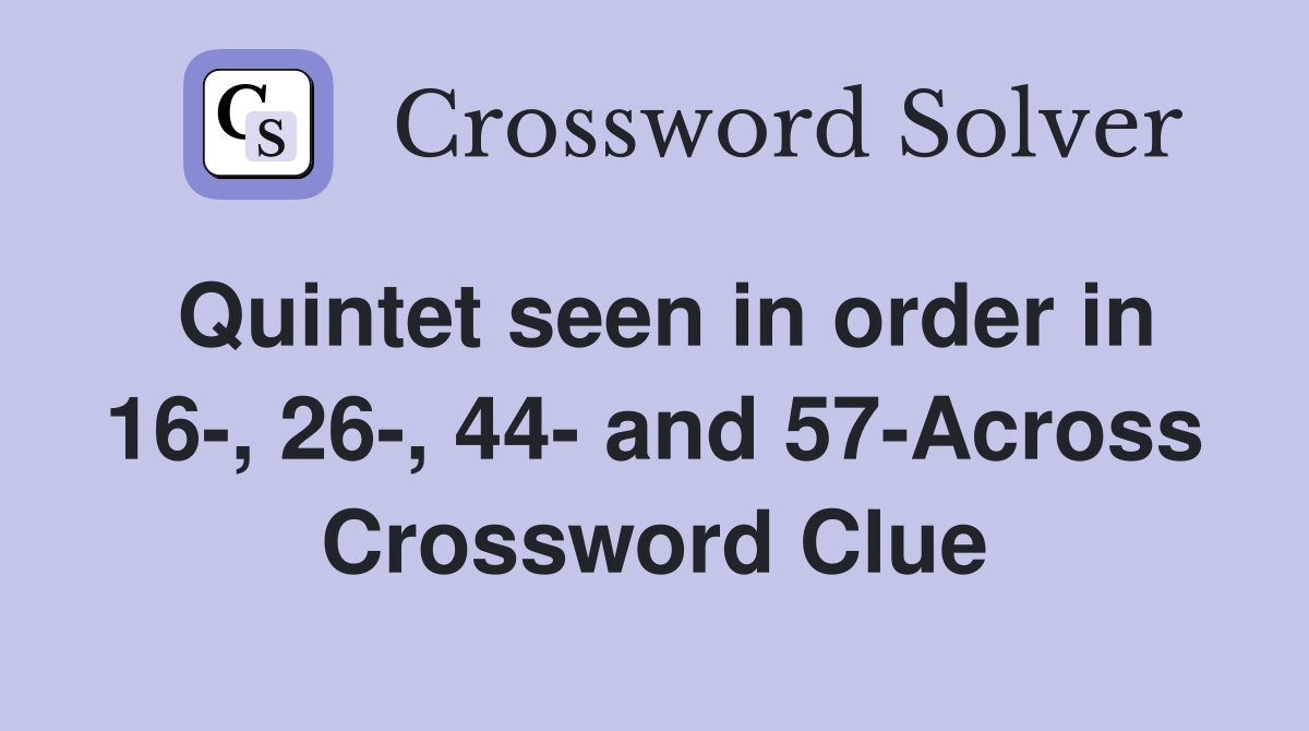 Quintet seen in order in 16-, 26-, 44- and 57-Across Crossword Clue