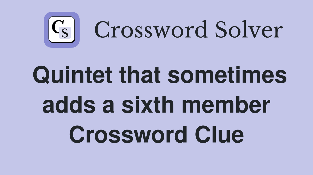 Quintet that sometimes adds a sixth member Crossword Clue