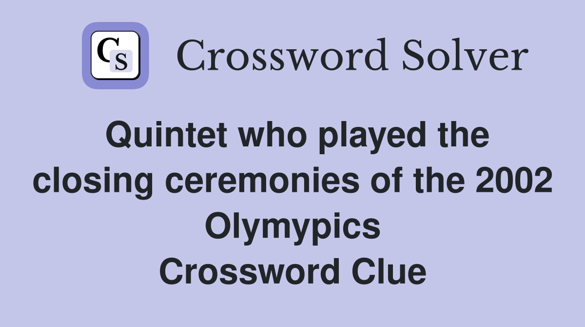 Quintet who played the closing ceremonies of the 2002 Olymypics Crossword Clue
