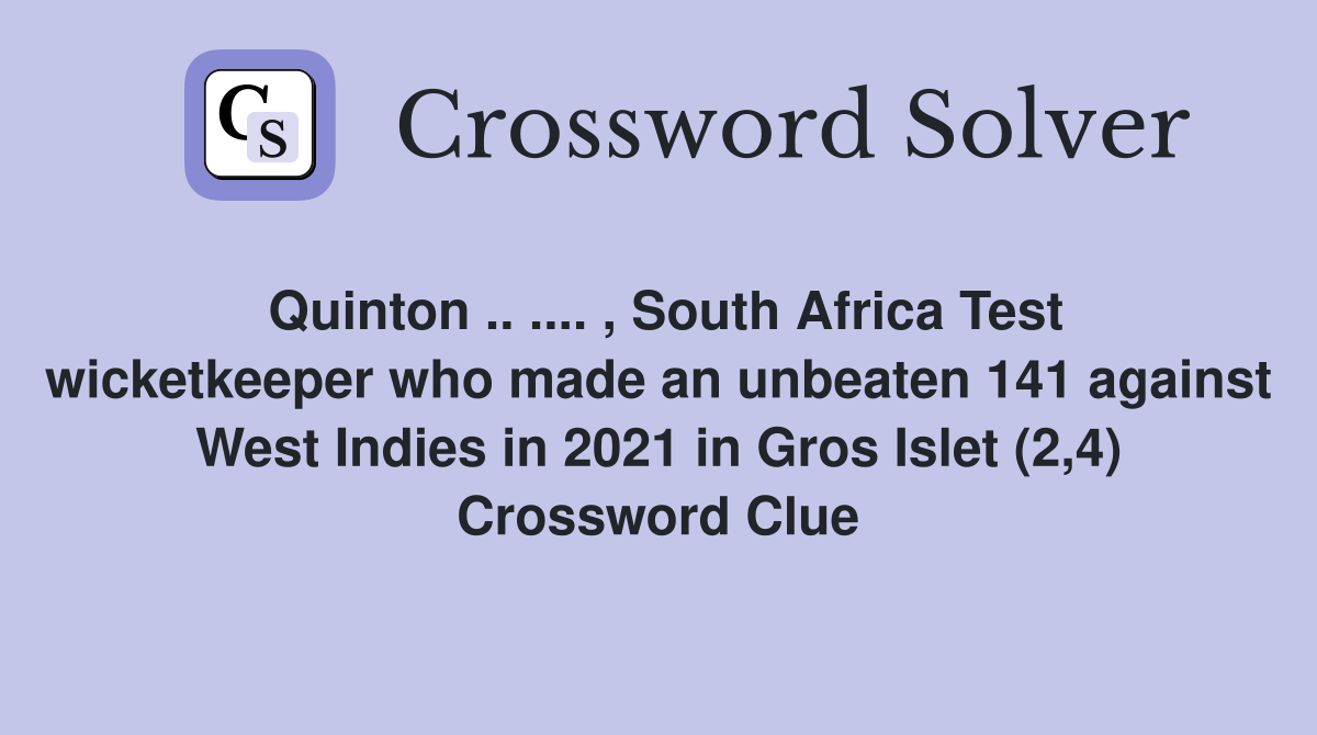 Quinton .. .... , South Africa Test wicketkeeper who made an unbeaten 141 against West Indies in 2021 in Gros Islet (2,4) Crossword Clue