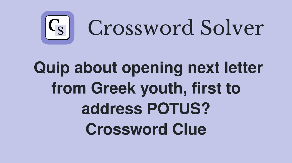 Quip about opening next letter from Greek youth, first to address POTUS? Crossword Clue