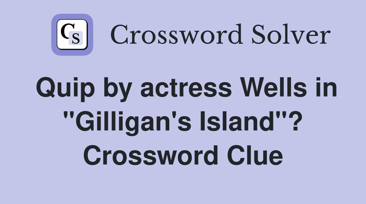 Quip by actress Wells in "Gilligan's Island"? Crossword Clue