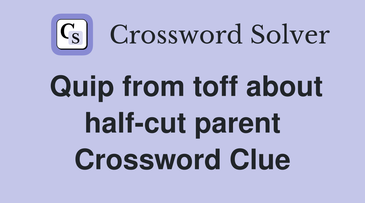 Quip from toff about half-cut parent Crossword Clue