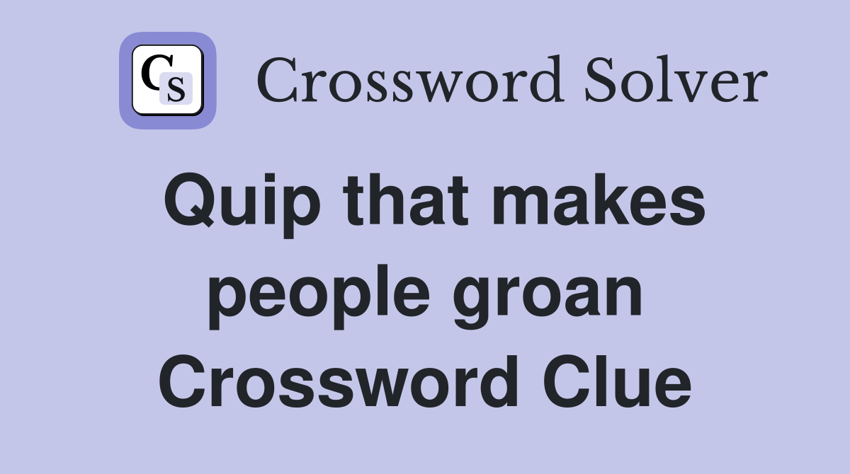 Quip that makes people groan Crossword Clue