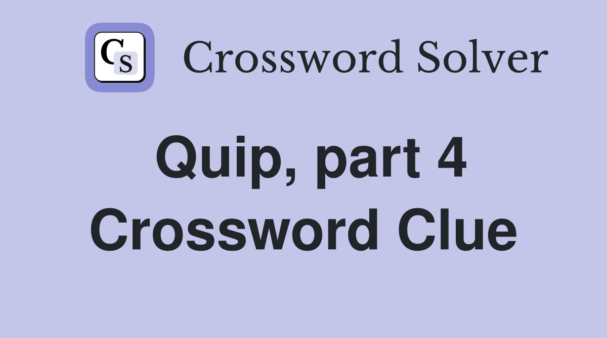 Quip, part 4 Crossword Clue