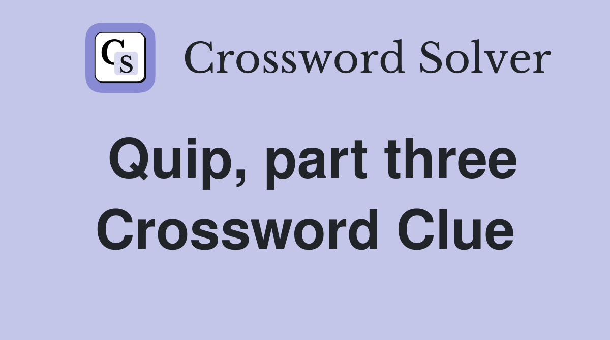 Quip, part three Crossword Clue