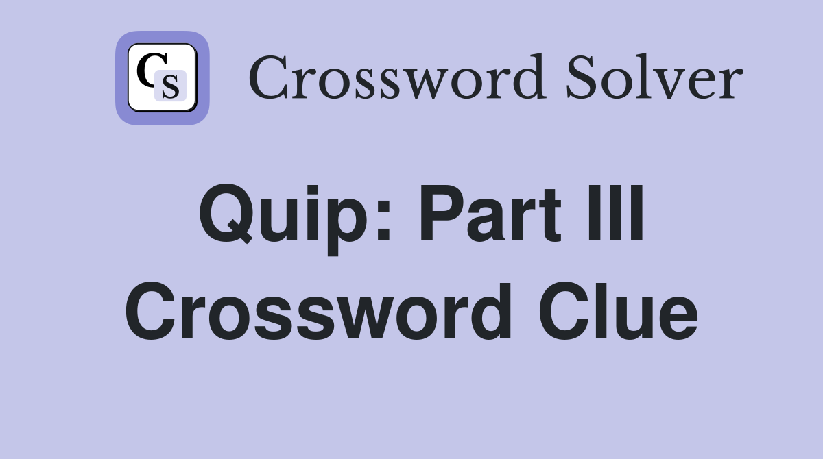 Quip: Part III Crossword Clue
