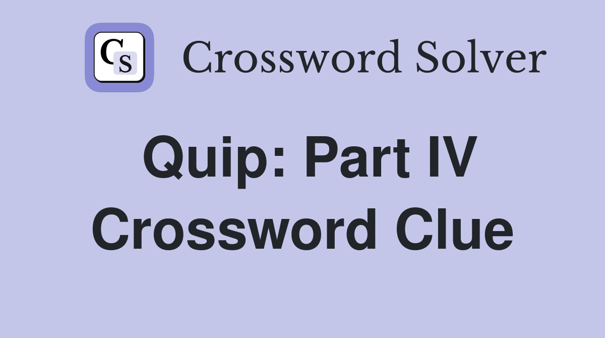 Quip: Part IV Crossword Clue