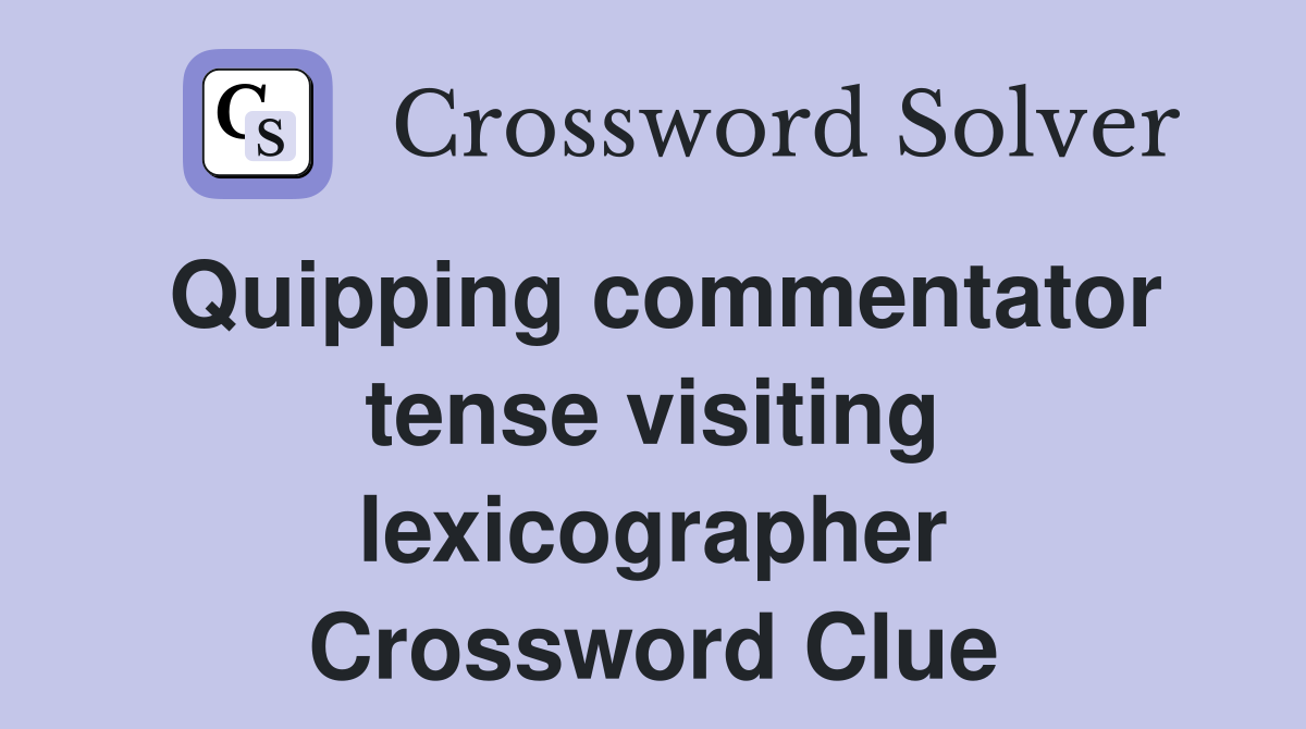 Quipping commentator tense visiting lexicographer Crossword Clue
