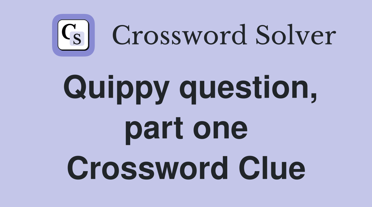 Quippy question, part one Crossword Clue