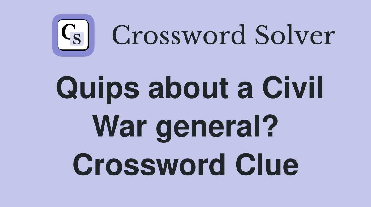 Quips about a Civil War general? Crossword Clue