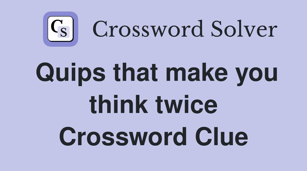 Quips that make you think twice Crossword Clue