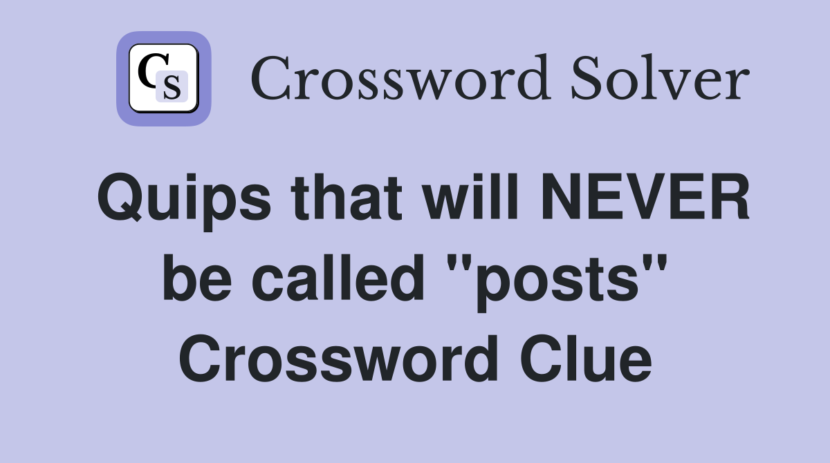 Quips that will NEVER be called "posts" Crossword Clue