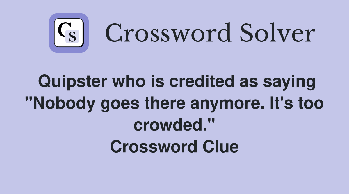 Quipster who is credited as saying "Nobody goes there anymore. It's too crowded." Crossword Clue