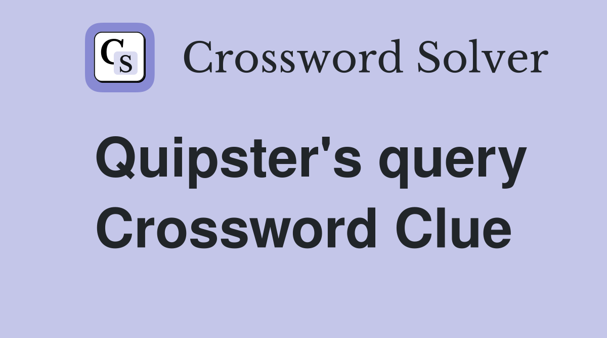 Quipster's query Crossword Clue