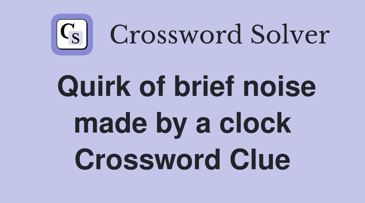 Quirk of brief noise made by a clock Crossword Clue