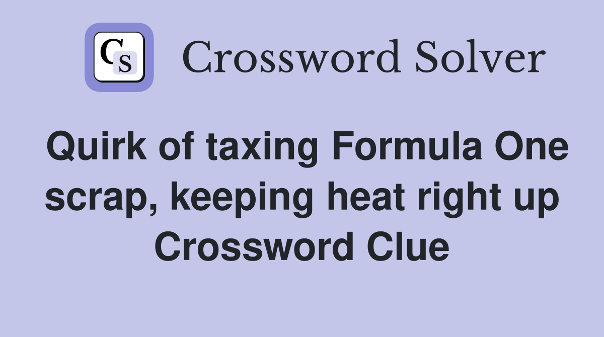 Quirk of taxing Formula One scrap, keeping heat right up Crossword Clue