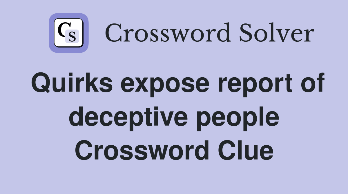 Quirks expose report of deceptive people Crossword Clue
