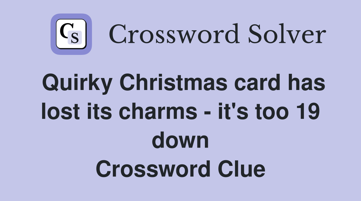 Quirky Christmas card has lost its charms - it's too 19 down Crossword Clue