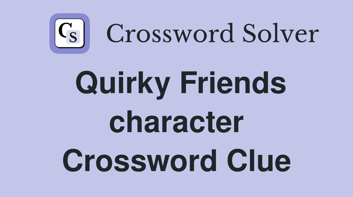 Quirky Friends character Crossword Clue
