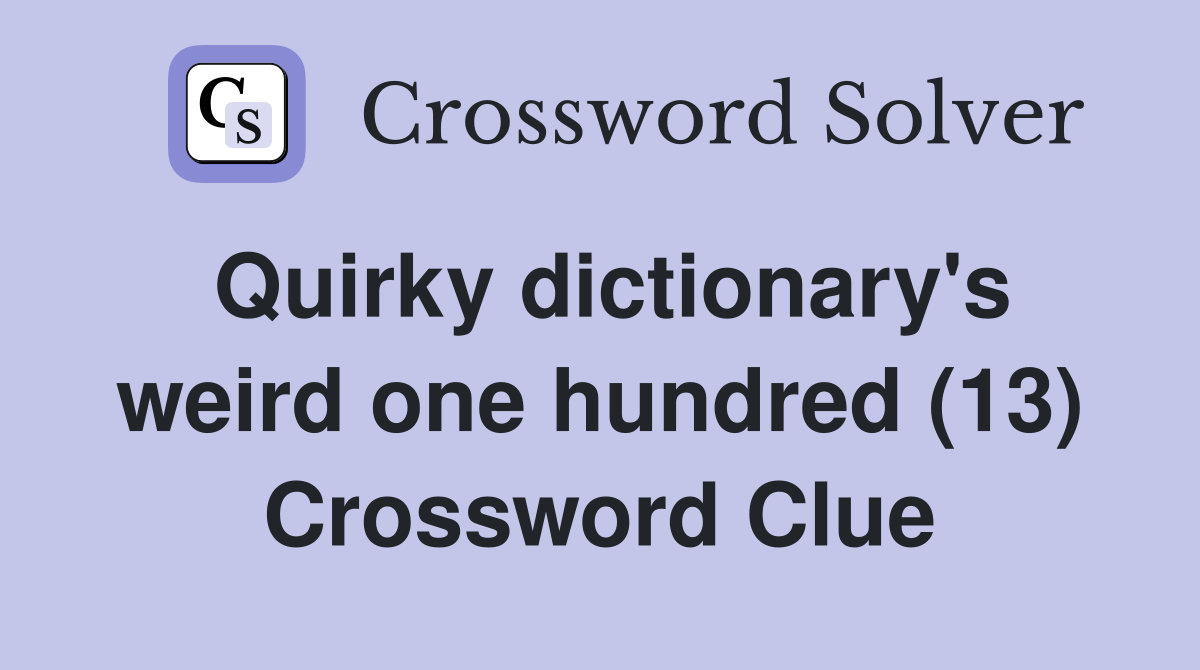 Quirky dictionary's weird one hundred (13) Crossword Clue