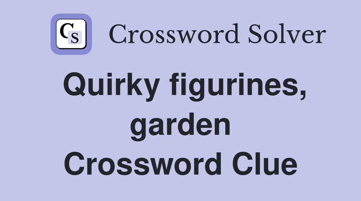 Quirky figurines, garden Crossword Clue