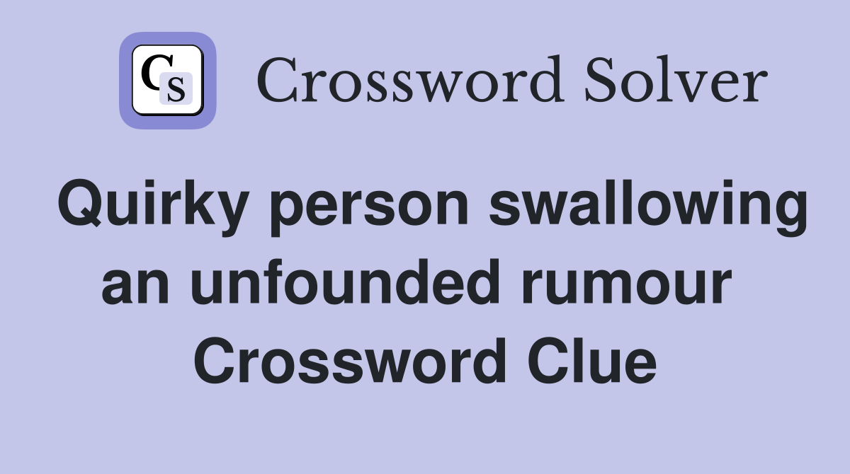 Quirky person swallowing an unfounded rumour  Crossword Clue