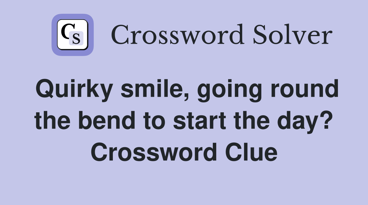 Quirky smile, going round the bend to start the day? Crossword Clue