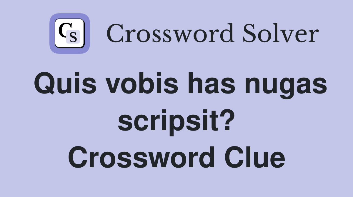 Quis vobis has nugas scripsit? Crossword Clue