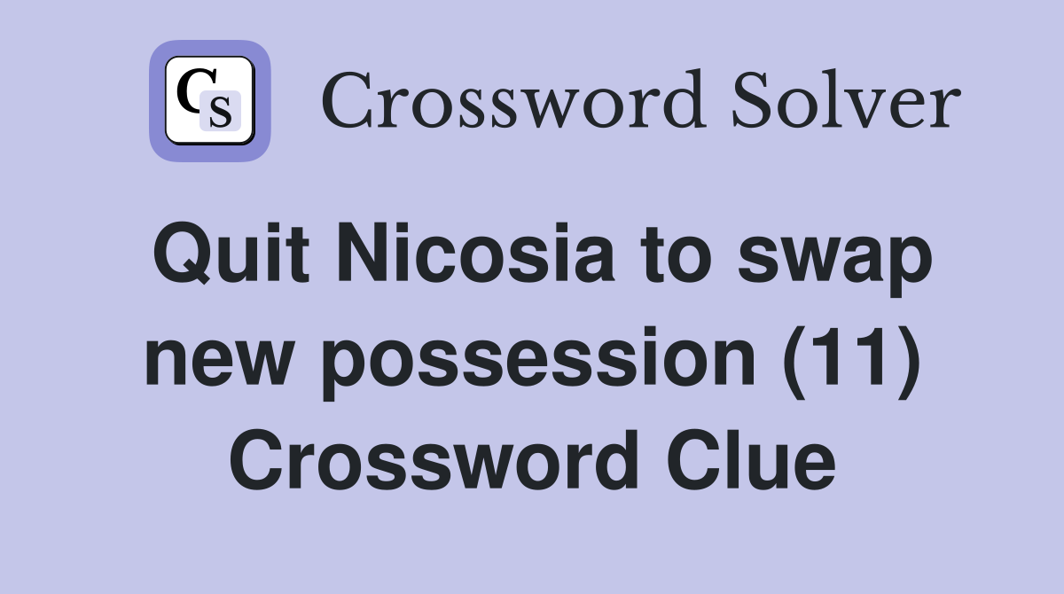Quit Nicosia to swap new possession (11) Crossword Clue