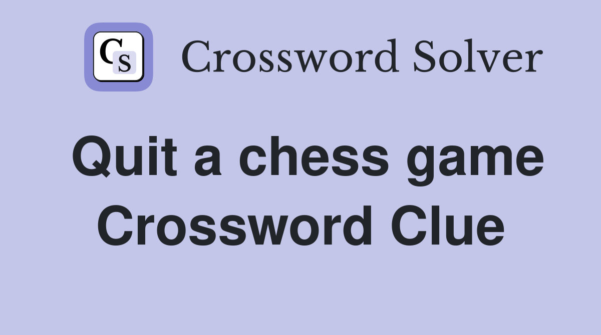 Quit a chess game Crossword Clue