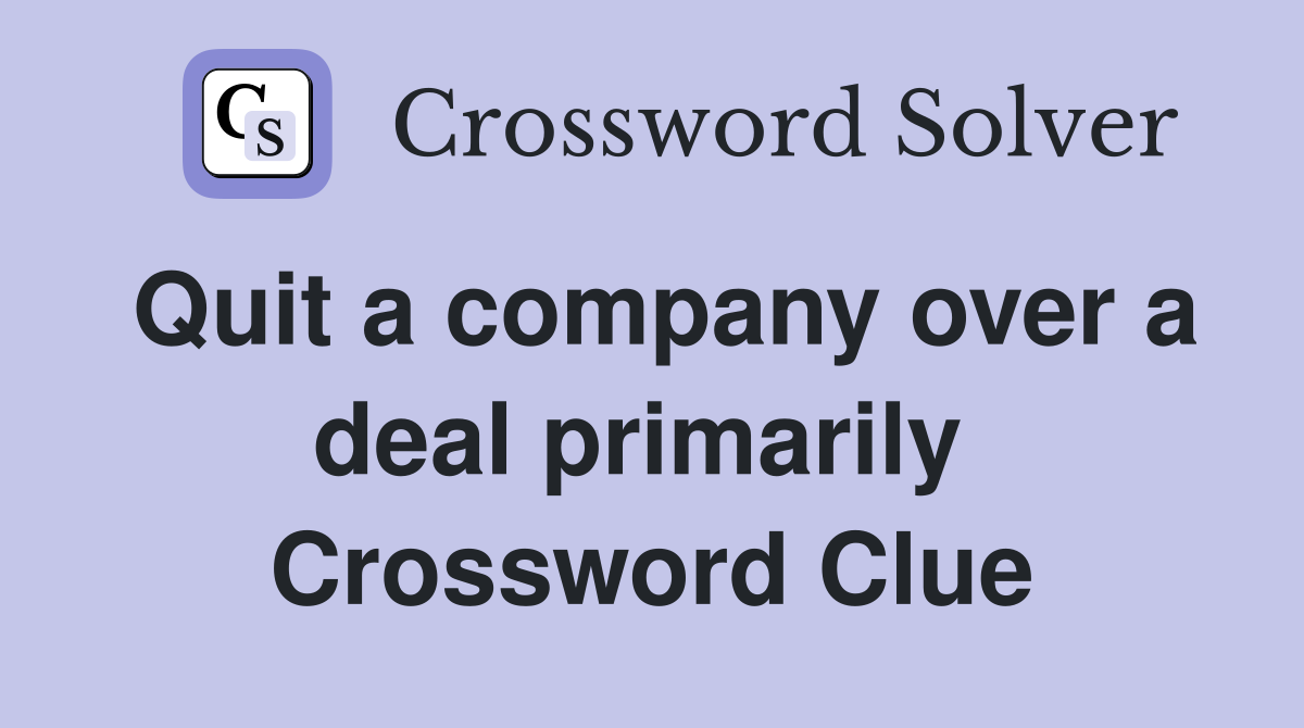 Quit a company over a deal primarily  Crossword Clue
