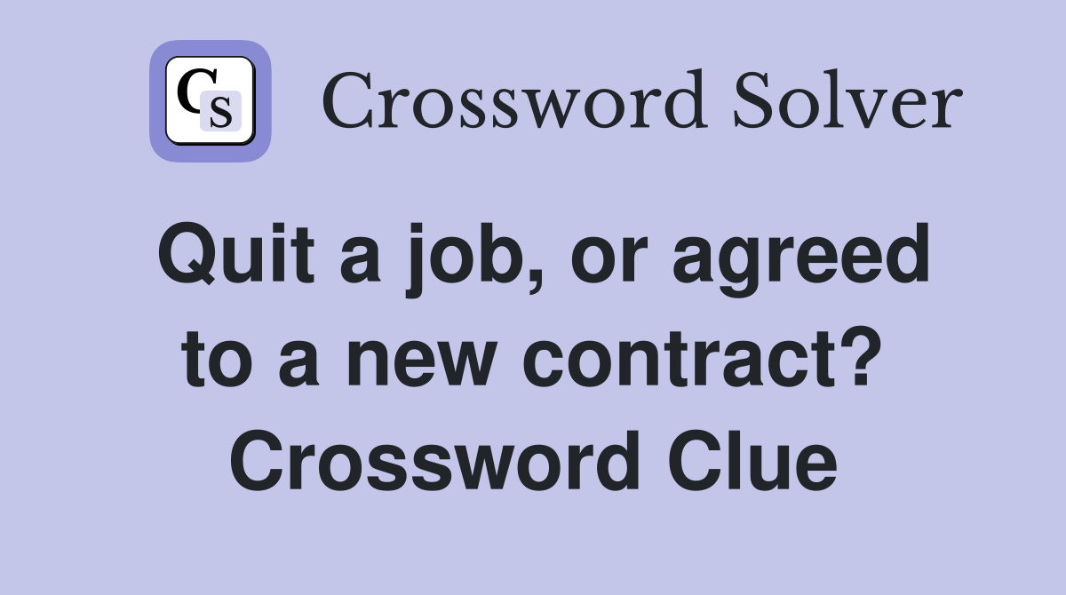 Quit a job, or agreed to a new contract? Crossword Clue