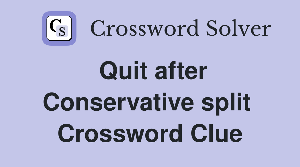Quit after Conservative split  Crossword Clue