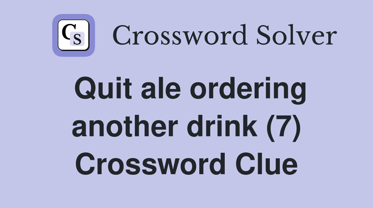 Quit ale ordering another drink (7) Crossword Clue