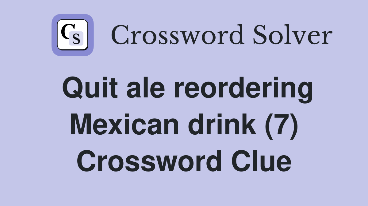 Quit ale reordering Mexican drink (7) Crossword Clue