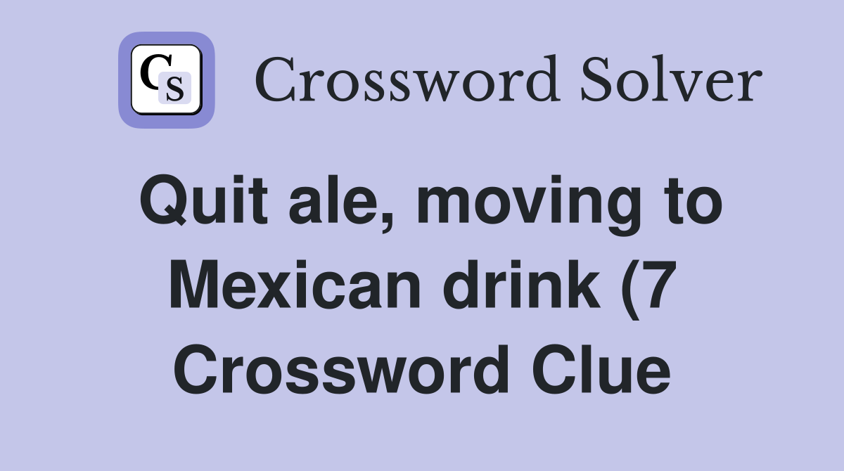 Quit ale moving to Mexican drink (7) Crossword Clue Answers Quit ale moving to Mexican drink (7) Crossword Clue Answers