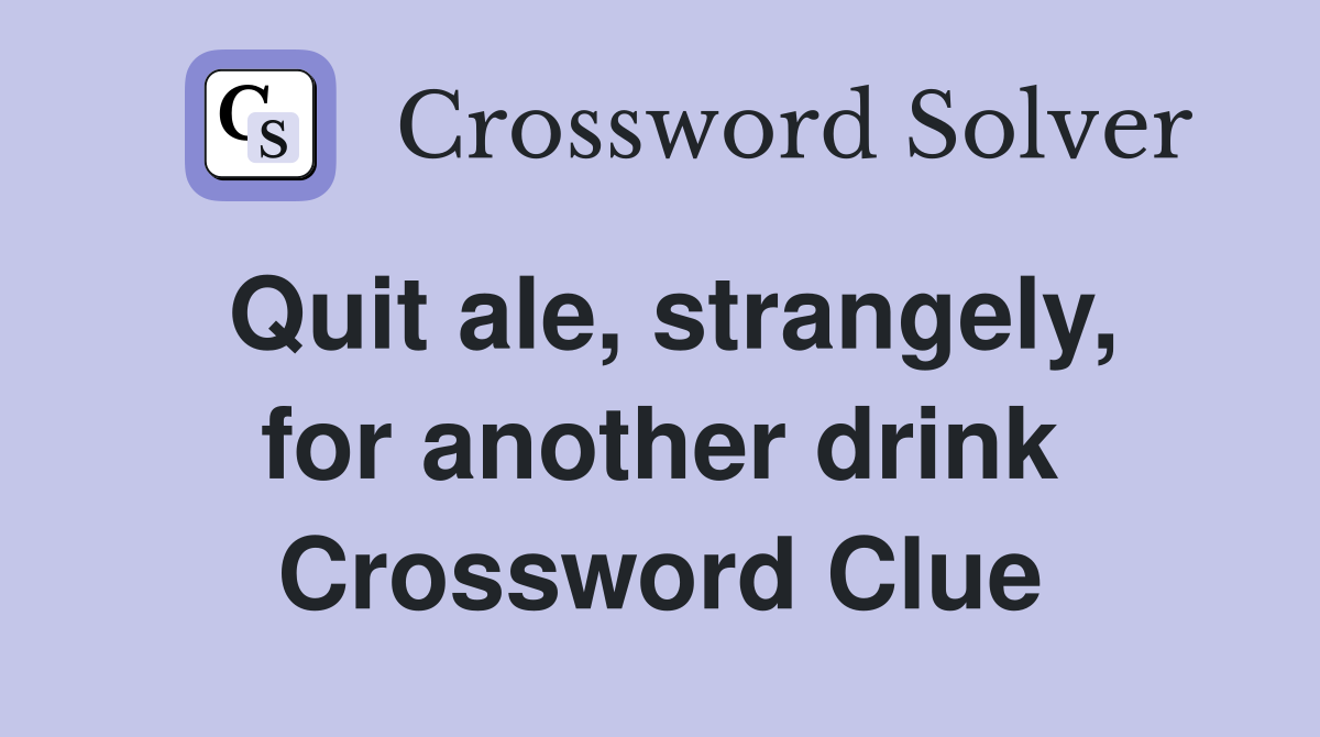 Quit ale, strangely, for another drink Crossword Clue