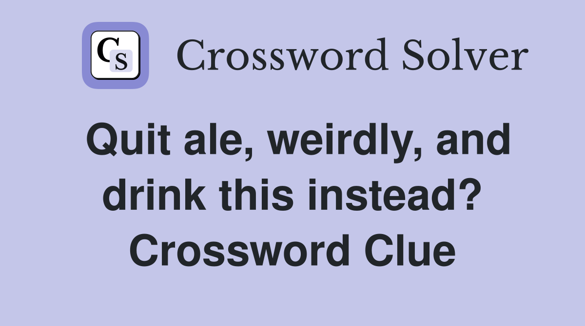 Quit ale, weirdly, and drink this instead? Crossword Clue