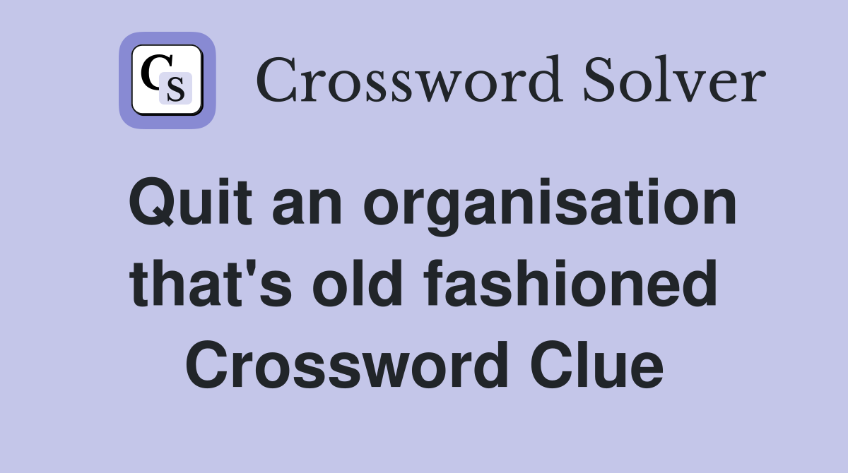 Quit an organisation that's old fashioned Crossword Clue