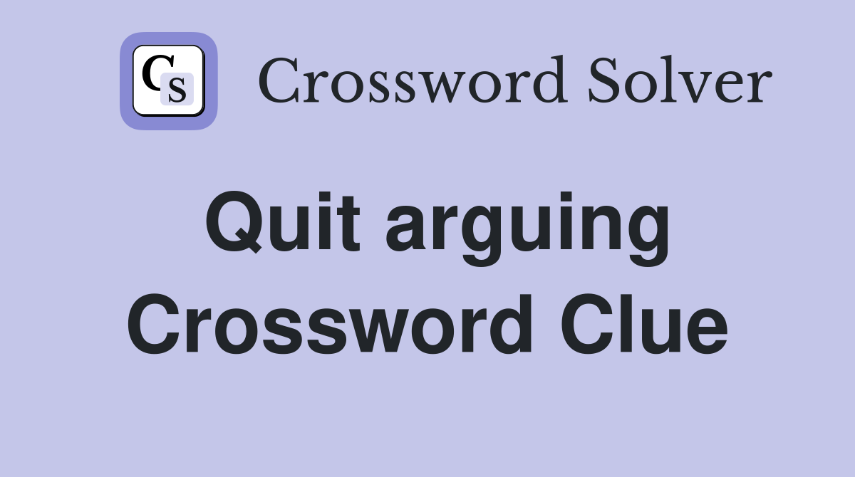 Quit arguing Crossword Clue