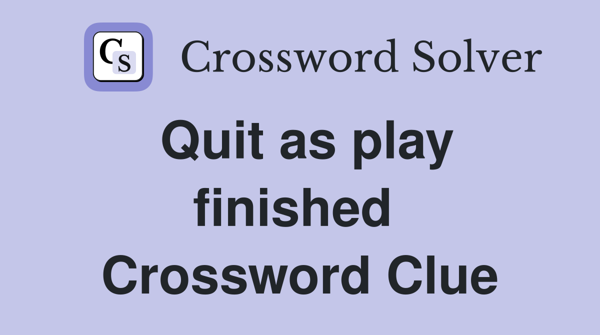 Quit as play finished  Crossword Clue