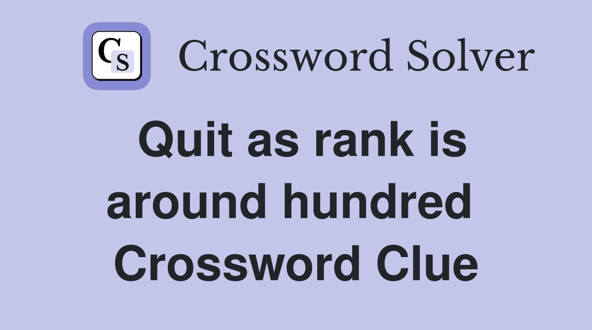 Quit as rank is around hundred  Crossword Clue
