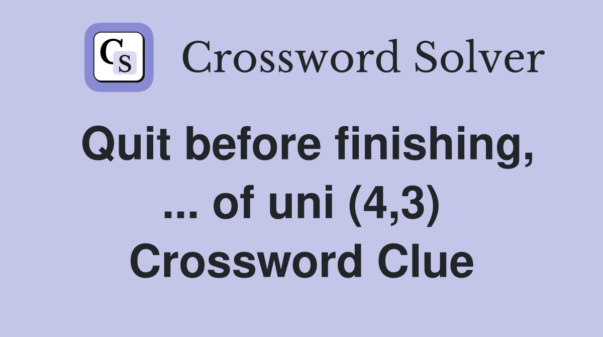Quit before finishing, ... of uni (4,3) Crossword Clue