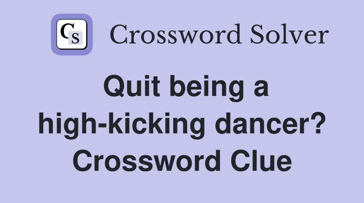 Quit being a high-kicking dancer? Crossword Clue