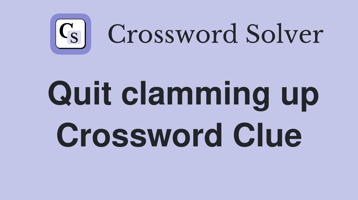 Quit clamming up Crossword Clue