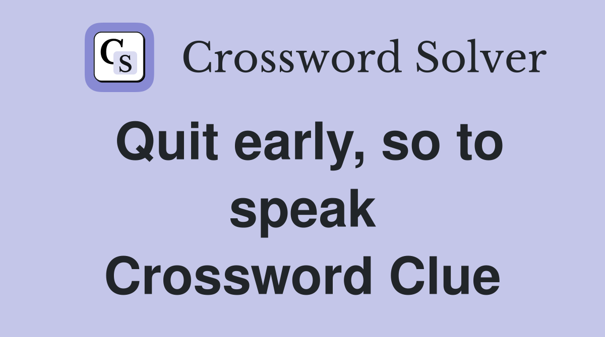 Quit early, so to speak Crossword Clue